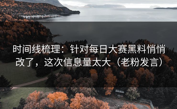 时间线梳理：针对每日大赛黑料悄悄改了，这次信息量太大（老粉发言）