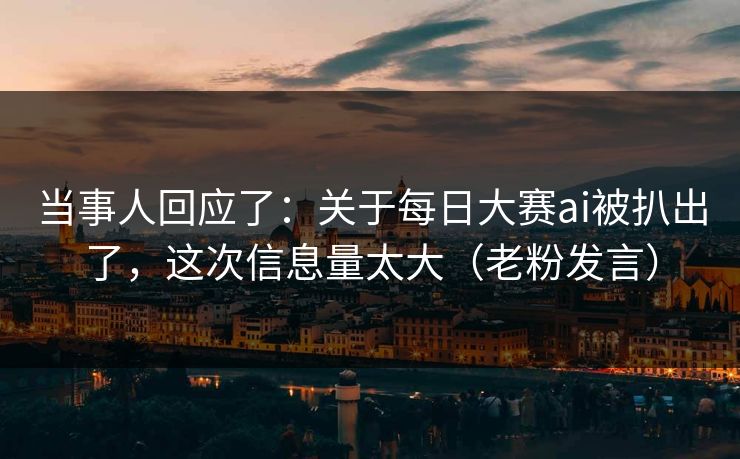 当事人回应了：关于每日大赛ai被扒出了，这次信息量太大（老粉发言）