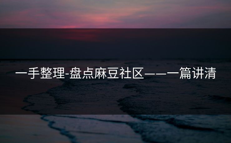 一手整理-盘点麻豆社区——一篇讲清