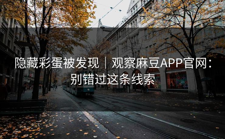 隐藏彩蛋被发现｜观察麻豆APP官网：别错过这条线索
