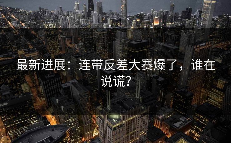 最新进展：连带反差大赛爆了，谁在说谎？