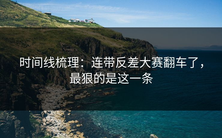 时间线梳理：连带反差大赛翻车了，最狠的是这一条