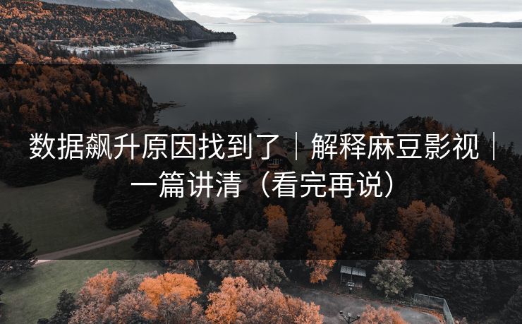 数据飙升原因找到了｜解释麻豆影视｜一篇讲清（看完再说）