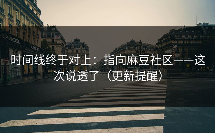 时间线终于对上：指向麻豆社区——这次说透了（更新提醒）