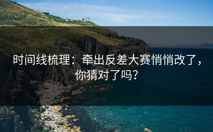 时间线梳理：牵出反差大赛悄悄改了，你猜对了吗？