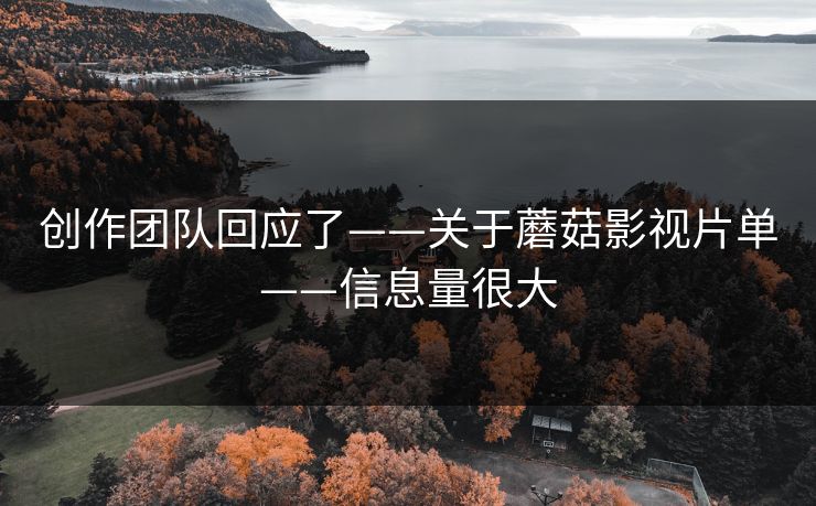 创作团队回应了——关于蘑菇影视片单——信息量很大
