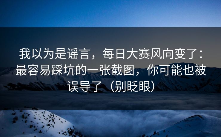 我以为是谣言，每日大赛风向变了：最容易踩坑的一张截图，你可能也被误导了（别眨眼）