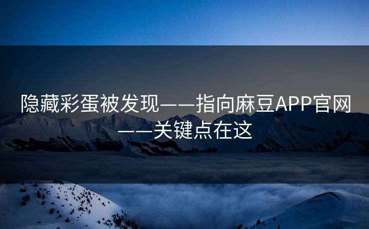 隐藏彩蛋被发现——指向麻豆APP官网——关键点在这
