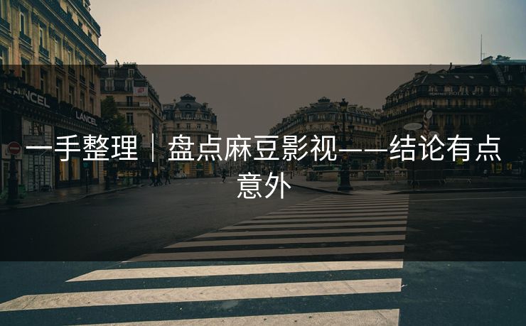 一手整理｜盘点麻豆影视——结论有点意外