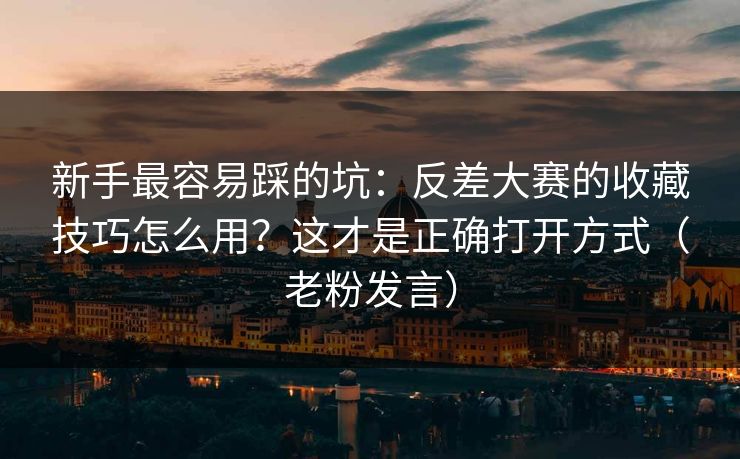 新手最容易踩的坑：反差大赛的收藏技巧怎么用？这才是正确打开方式（老粉发言）