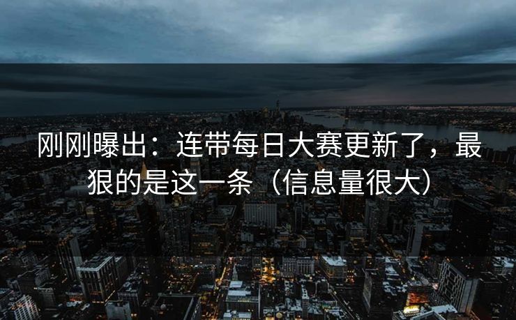 刚刚曝出:连带每日大赛更新了,最狠的是这一条(信息量很大)