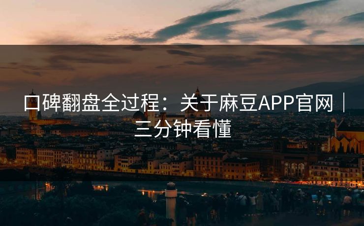口碑翻盘全过程：关于麻豆APP官网｜三分钟看懂