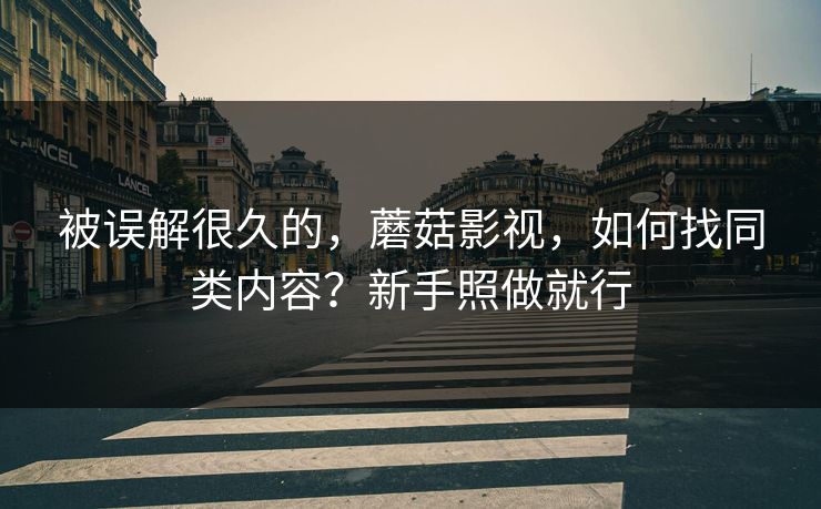 被误解很久的，蘑菇影视，如何找同类内容？新手照做就行